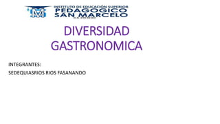 DIVERSIDAD
GASTRONOMICA
INTEGRANTES:
SEDEQUIASRIOS RIOS FASANANDO
 