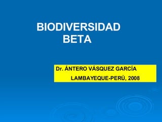 BIODIVERSIDAD BETA  Dr. ÁNTERO VÁSQUEZ GARCÍA LAMBAYEQUE-PERÚ, 2008 