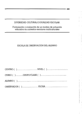 Formulación y evaluación de un modelo de actuación
educativa en contextos escolares muiticuituraies
CENTRO ( )......................................NniTEL ( )........................................
CURSO ( )..............GRUPO/CLASE( )
...............................................ALUMNO (
.................. ......OBSERVADOR ( ) .. FEC
 