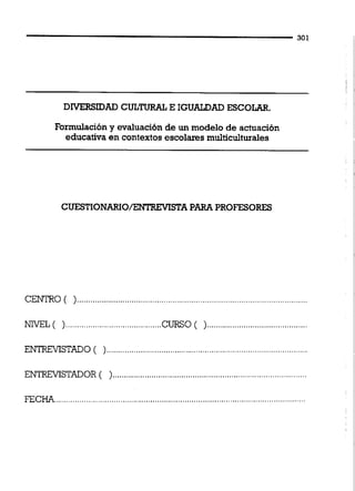 DIVERSIDAD CULTURAL E IGUALDADESCOLAR.
Formulacióny evaluación de un modelo de actuación
educativa en contextos escolares multiculturales
CUESTIONARIO/ENTREViSTA PARA PROFESORES
CENTRO (
NIVEL( )............................................
ENTREVISTADO (
ENTREVISTADOR ( )...............................
FEC
 