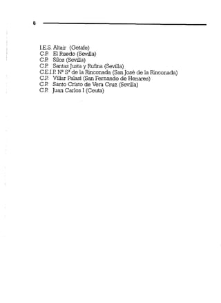 I.E.S.Aliair (Getafe)
C.P E1Ruedo (Sevdia)
C.P Silos (Sevilla)
C.P SantasJusta y Rufina (Sevilla)
C.E.1.PNaSade la Rinconada (SanJosé de la Rinconada)
C.P Viliar Palasi (SanFernando de Henares)
C.P Santo Cristo de Vera Cruz (Sevilla)
C.P Juan Carlos 1(Ceuta)
 