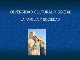 DIVERSIDAD CULTURAL Y SOCIAL LA FAMILIA Y SOCIEDAD 