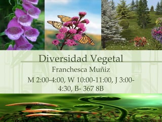 Diversidad Vegetal Franchesca Muñiz M 2:00-4:00, W 10:00-11:00, J 3:00-4:30, B- 367 8B 