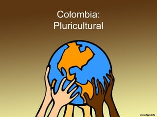 Colombia: 
Pluricultural 
 