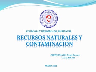 ECOLOGIA Y DESARROLLO AMBIENTAL
PARTICIPANTE: Temis Porras
C.I; 13.766.622
MAYO 2017
 