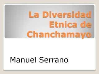 La Diversidad
        Etnica de
    Chanchamayo


Manuel Serrano
 