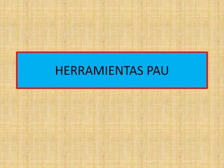 HERRAMIENTAS PAU
 