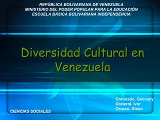 Diversidad Cultural en Venezuela REPÚBLICA BOLIVARIANA DE VENEZUELA MINISTERIO DEL PODER POPULAR PARA LA EDUCACIÓN ESCUELA BÁSICA BOLIVARIANA INDEPENDENCIA CIENCIAS SOCIALES Coronado, Geovany Graterol, Ivor Orozco, Dixon 