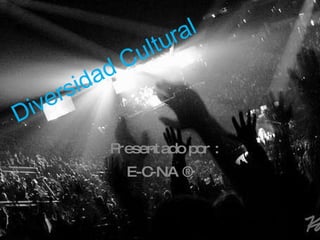 Diversidad Cultural  Presentado por : E-C-NA ® 