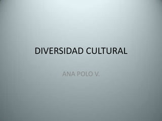 DIVERSIDAD CULTURAL

     ANA POLO V.
 