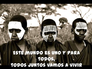 Este mundo es uno y para
          todos,
todos juntos vamos a vivir
 