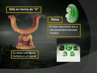 Silla en forma de “U”
Su base una figura
humana o un jaguar
Ritos
El más importante era a
una esmeralda llamada
“Umiña”
 