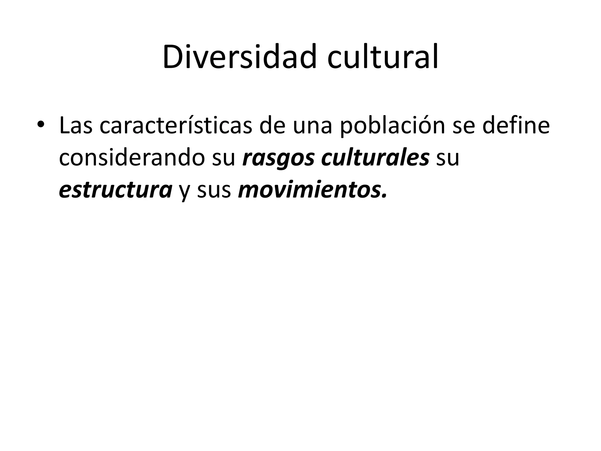 Diversidad cultural
• Las características de una población se define
considerando su rasgos culturales su
estructura y sus movimientos.