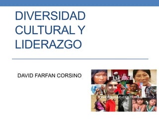 DIVERSIDAD
CULTURAL Y
LIDERAZGO
DAVID FARFAN CORSINO
 