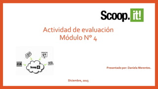 Actividad de evaluación
Módulo N° 4
Diciembre, 2015
Presentado por: Daniela Merentes.
 