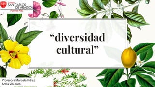 “diversidad
cultural”
Profesora Marcela Pérez
Artes visuales
 