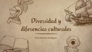 Erick Ramírez Rodríguez
Diversidad y
diferencias culturales
 
