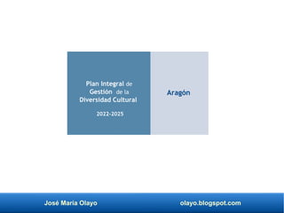 José María Olayo olayo.blogspot.com
Plan Integral de
Gestión de la
Diversidad Cultural
2022-2025
Aragón
 