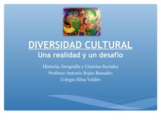 DIVERSIDAD CULTURAL
Una realidad y un desafío
Historia, Geografía y Ciencias Sociales
Profesor Antonio Rojas Basualto
Colegio Elisa Valdés

 