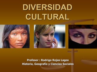 DIVERSIDAD
CULTURAL

Profesor : Rodrigo Rojas Lagos
Historia, Geografía y Ciencias Sociales

 