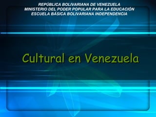 Cultural en Venezuela REPÚBLICA BOLIVARIANA DE VENEZUELA MINISTERIO DEL PODER POPULAR PARA LA EDUCACIÓN ESCUELA BÁSICA BOLIVARIANA INDEPENDENCIA 
