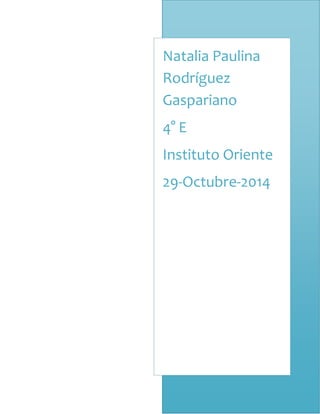 Natalia Paulina
Rodríguez
Gaspariano
4° E
Instituto Oriente
29-Octubre-2014
 