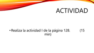 ACTIVIDAD
•Realiza la actividad I de la página 128. (15
min)
 