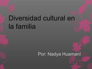 Diversidad cultural en
la familia
Por: Nadya Huamaní
 