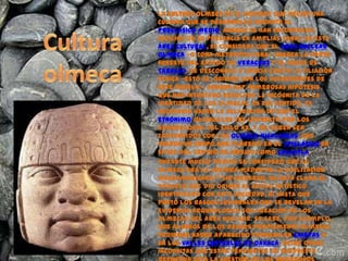 •   La cultura olmeca es el nombre que recibe una
    cultura que se desarrolló durante el
    Preclásico Medio. Aunque se...