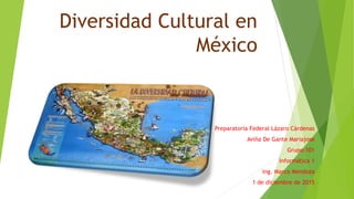 Diversidad Cultural en
México
Preparatoria Federal Lázaro Cárdenas
Aviña De Gante Mariajose
Grupo:101
Informática 1
Ing. Marco Mendoza
1 de diciembre de 2015
 