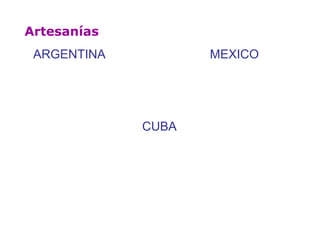 Artesanías
MEXICOARGENTINA
CUBA
 