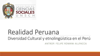 Realidad Peruana
Diversidad Cultural y etnolingüística en el Perú
ANTROP. FELIPE ROMANI ALLPACCA
 