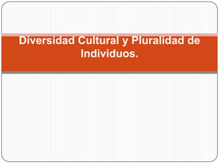 Diversidad Cultural y Pluralidad de Individuos.  