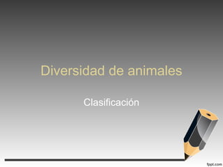 Diversidad de animales
Clasificación

 