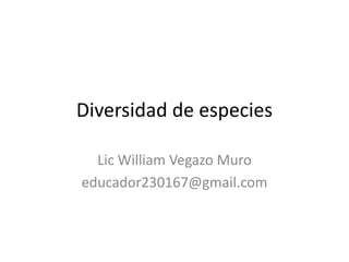 Diversidad de especies
Lic William Vegazo Muro
educador230167@gmail.com
 
