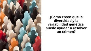 ¿Como creen que la
diversidad y la
variabilidad genética
puede ayudar a resolver
un crimen?
 