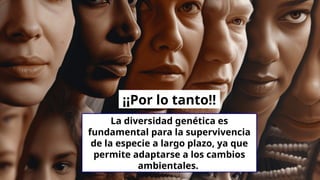 La diversidad genética es
fundamental para la supervivencia
de la especie a largo plazo, ya que
permite adaptarse a los cambios
ambientales.
¡¡Por lo tanto!!
 