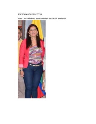 ASESORA DEL PROYECTO 
Rosa Orfilia Rendon, especialista en educación ambiental. 
 