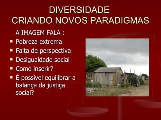 DIVERSIDADE  CRIANDO NOVOS PARADIGMAS <ul><li>A IMAGEM FALA : </li></ul><ul><li>Pobreza extrema </li></ul><ul><li>Falta de...