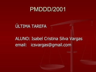 PMDDD/2001 <ul><li>ÚLTIMA TAREFA </li></ul><ul><li>ALUNO: Isabel Cristina Silva Vargas </li></ul><ul><li>email:  [email_ad...