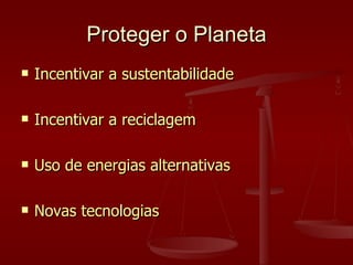Proteger o Planeta <ul><li>Incentivar a sustentabilidade </li></ul><ul><li>Incentivar a reciclagem </li></ul><ul><li>Uso d...