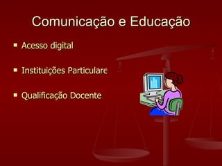 Comunicação e Educação <ul><li>Acesso digital </li></ul><ul><li>Instituições Particulares se abrirem para as comunidades <...