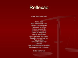 Reflexão <ul><li>TERRITÓRIO PERDIDO </li></ul><ul><li>Como Alice </li></ul><ul><li>Estou caindo no buraco </li></ul><ul><l...