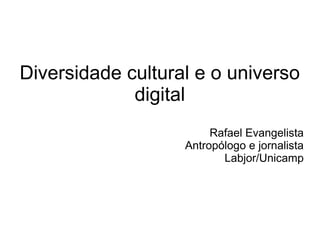 Diversidade cultural e o universo
             digital
                        Rafael Evangelista
                   Antropólogo e jornalista
                          Labjor/Unicamp
 