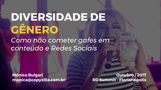 DIVERSIDADE DE
GÊNERO
Como não cometer gafes em
conteúdo e Redes Sociais
Mônica Bulgari
monica@copyzilla.com.br
Outubro / 2017
RD Summit - Florianópolis
 