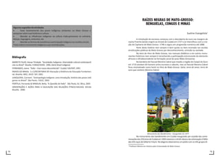 78 79
Bibliografia
BARRETO FILHO, Henyo Trindade. “Sociedades Indígenas: Diversidade cultural contemporâ-
nea no Brasil”. Brasília. FUNAI/CEDOC. 1996, (Série Brasil indígena)
FERNANDES, Joana. “Índio – Esse nosso desconhecido”. Cuiabá: EdUFMT, 1993
ÌNDIOS DO BRASIL 1 e 2/SECRETARIA DE Educação a Distância da Educação Fundamen-
tal, Brasília: MEC; SEED: SEF, 2001
JUNQUEIRA, Carmem. “Antropologia Indígena: uma introdução, história dos povos indí-
genas no Brasil”. São Paulo,: EDUC, 2002
PORTELA, Fernando & MINDLIN, Betty. “A Questão do Índio”. São Paulo, Ed. Ática, 2005
ORIENTAÇÕES E AÇÕES PARA A EDUCAÇÃO DAS RELAÇÕES ÉTNICO-RACIAIS: SECAD.
Brasília. 2006
RAÍZES NEGRAS DE MATO-GROSSO:
BENGUELAS, CONGOS E MINAS
Suelme Evangelista1
A introdução de escravos começou com a descoberta de ouro nas margens do
riacho Prainha dando origem ao Arraial de Cuiabá em 1727 e se intensificou com a cria-
ção da Capitania de Mato Grosso -1748 e seguiu em progressão numérica até 1888.
Parte desta história nem sempre é bem quista ou bem ensinada nas escolas
einstituições públicas de Mato Grosso por desconhecimento, omissão ou vontade.
Na letra do Hino de Mato Grosso, nos manuais didáticos e em outros monu-
mentos históricos nem sempre é reconhecida a participação estruturante do elemento
africano e afrodescendente na formação social do povo Mato-Grossense.
Na bandeira de Pascoal Moreira Cabral que invadiu a região do Coxipó do Ouro
em 1719 existiam 64 homens entre escravos e caburés, mas só Pascoal Moreira Cabral
ficou imortalizado como herói no Hino de Mato Grosso: Salve, terra de amor, terra de
ouro que sonhara Moreira Cabral.
Monumento dos Bandeirantes - Inaugurado em 1977
No monumento dos bandeirantes em Cuiabá inaugurado por ocasião das come-
moraçõesdos250anosdeCuiabáem1969notamosoclichêclássicodacolonização OMito
das três raças de Gilberto Freyre- Na alegoria observamos um pódio com os três grupos ét-
1
Professor Mestre em História pela Universidade de Mato Grosso.
 