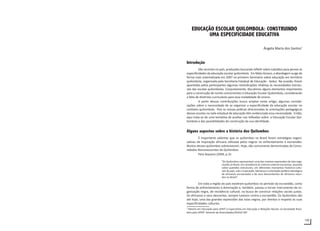 105
EDUCAÇÃO ESCOLAR QUILOMBOLA: CONSTRUINDO
UMA ESPECIFICIDADE EDUCATIVA
Ângela Maria dos Santos1
Introdução
São recentes no país, produções buscando refletir sobre subsídios para pensar as
especificidades da educação escolar quilombola. Em Mato Grosso, a abordagem surge de
forma mais sistematizada em 2007 no primeiro Seminário sobre educação em território
quilombola, organizada pela Secretaria Estadual de Educação - Seduc. Na ocasião, foram
apontadas pelos participantes algumas reivindicações relativas às necessidades estrutu-
rais das escolas quilombolas. Conjuntamente, discutimos alguns elementos importantes
para a construção de nortes concernentes à Educação Escolar Quilombola, considerando
a falta de diretrizes curriculares para essa modalidade de ensino.
A partir dessas contribuições busco ampliar neste artigo, algumas conside-
rações sobre a necessidade de se organizar a especificidade da educação escolar no
contexto quilombola. Pois as nossas práticas direcionadas às orientações pedagógicas
dessas escolas na rede estadual de educação têm evidenciado essa necessidade. Então,
aqui trata-se de uma tentativa de auxiliar nas reflexões sobre a Educação Escolar Qui-
lombola e das possibilidades de construção da sua identidade.
Alguns aspectos sobre a história dos Quilombos
É importante salientar que os quilombos no Brasil foram estratégias organi-
zativas de inspiração africana utilizada pelos negros no enfrentamento à escravidão.
Muitos desses quilombos sobreviveram. Hoje, são comumente denominadas de Comu-
nidades Remanescentes de Quilombos.
Para Siqueira (2009, p.3):
“Os Quilombos representam uma das maiores expressões de luta orga-
nizada no Brasil, em resistência ao sistema colonial-escravista, atuando
sobre questões estruturais, em diferentes momentos histórico-cultu-
rais do país, sob a inspiração, liderança e orientação político-ideológica
de africanos escravizados e de seus descendentes de africanos nasci-
dos no Brasil”.
Em toda a região do país existiram quilombos no período da escravidão, como
forma de enfrentamento à dominação e, também, passou a tornar instrumento de or-
ganização negra, de resistência cultural, na busca de construir relações sociais justas.
Os africanos e seus descentes, sempre lutaram contra a escravidão. Os Quilombos são
até hoje, uma das grandes expressões das lutas negras, por direitos e respeito às suas
especificidades culturais.
1
Mestre em Educação pela UFMT e Especialista em Educação e Relações Raciais na Sociedade Brasi-
leira pela UFMT. Gerente de Diversidades/SEDUC-MT.
 