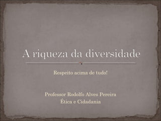 Respeito acima de tudo!
Professor Rodolfo Alves Pereira
Ética e Cidadania
 