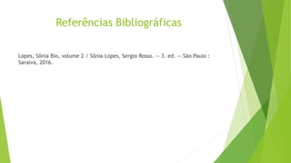 Referências Bibliográficas
Lopes, Sônia Bio, volume 2 / Sônia Lopes, Sergio Rosso. -- 3. ed. -- São Paulo :
Saraiva, 2016.
 