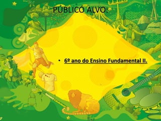 PÚBLICO ALVO: 
• 6º ano do Ensino Fundamental II. 
 